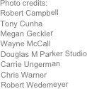 Photo credits:
Robert Campbell
Tony Cunha
Megan Geckler
Wayne McCall
Douglas M Parker Studio
Carrie Ungerman
Chris Warner
Robert Wedemeyer